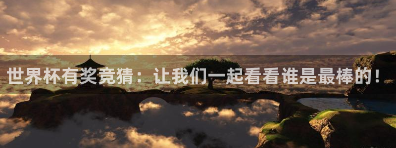男足世界杯预选赛赛程：世界杯有奖竞猜：让我们一起看看谁是最棒的！