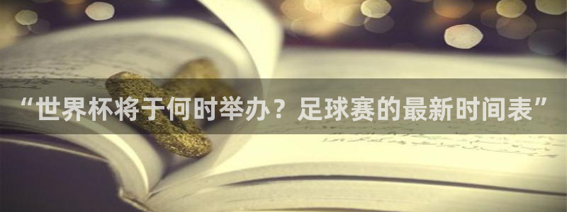 世界杯在线直播入口：“世界杯将于何时举办？足球赛的最新时间表”