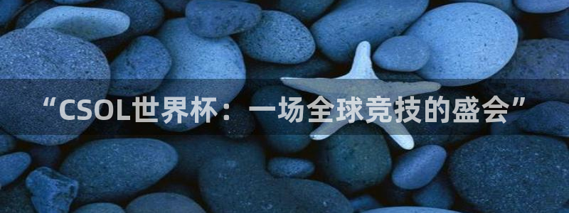 世界杯足球：“CSOL世界杯：一场全球竞技的盛会”
