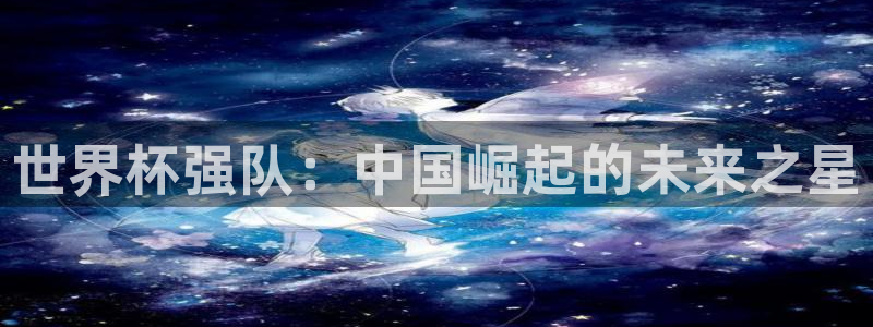 2026年世界杯：世界杯强队：中国崛起的未来之星