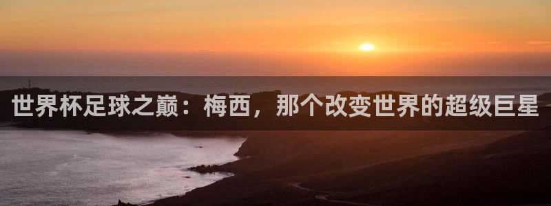 葡萄牙世界杯赛程：世界杯足球之巅：梅西，那个改变世界的超级巨星